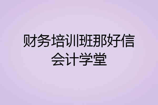 财务培训班那好信会计学堂