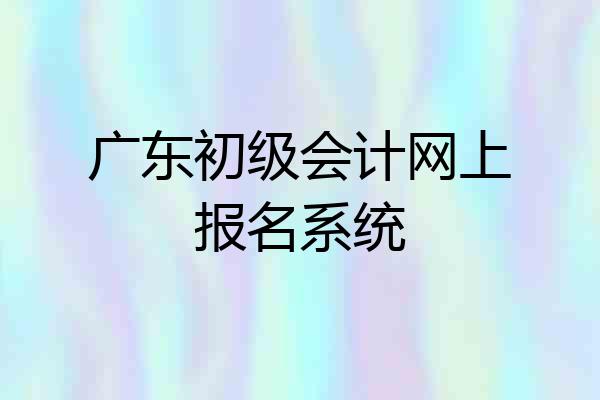广东初级会计网上报名系统