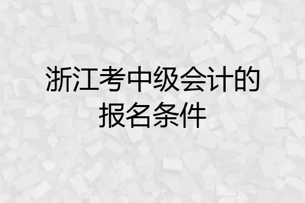 浙江考中级会计的报名条件