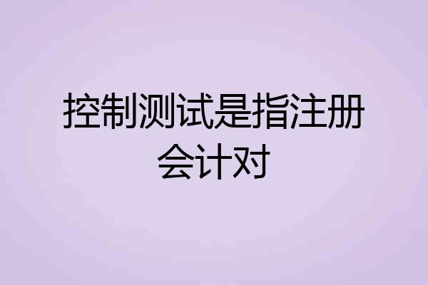 控制测试是指注册会计对