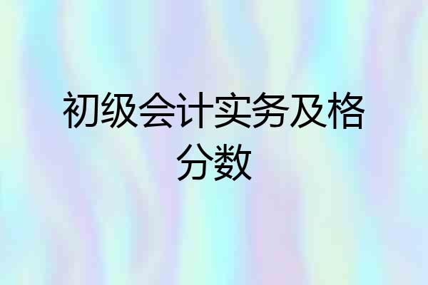 初级会计实务及格分数