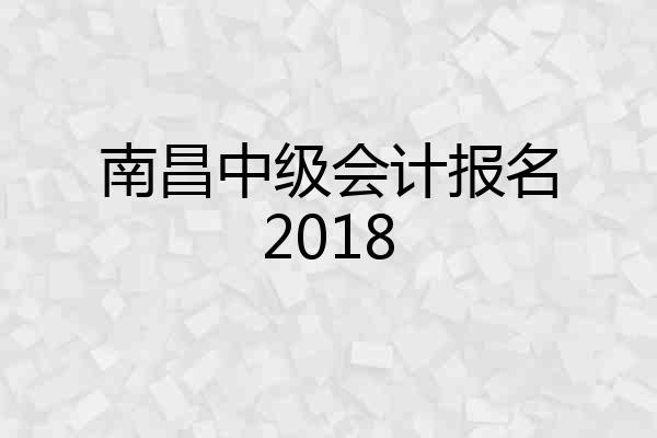 南昌中级会计报名2018