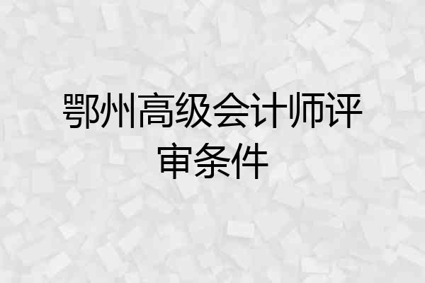 鄂州高级会计师评审条件