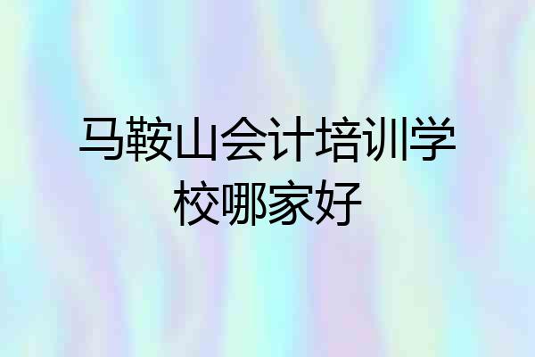 马鞍山会计培训学校哪家好