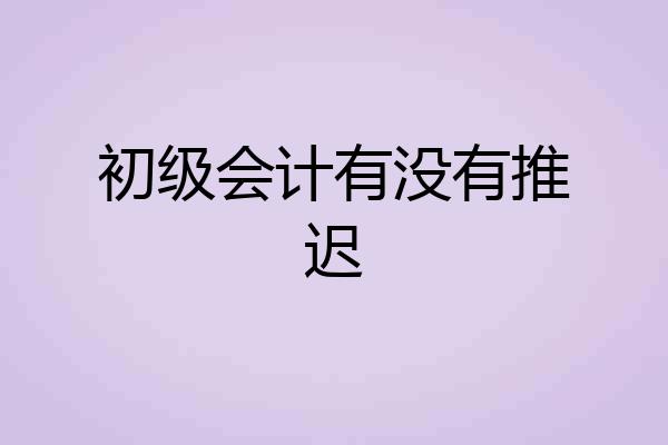 初级会计有没有推迟