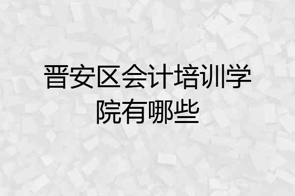 晋安区会计培训学院有哪些