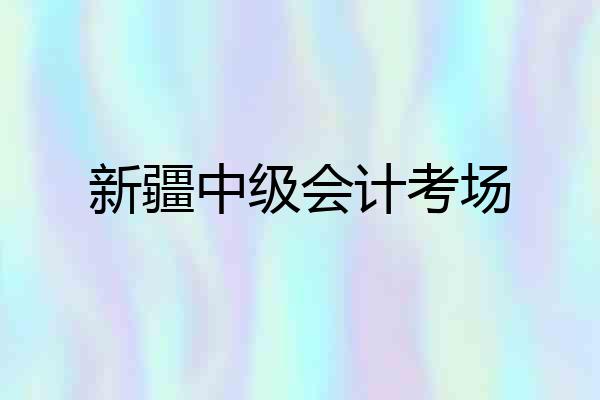 新疆中级会计考场