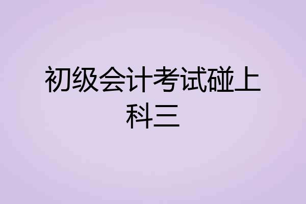 初级会计考试碰上科三