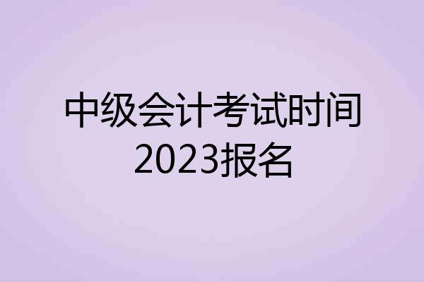 中级会计考试时间2023报名