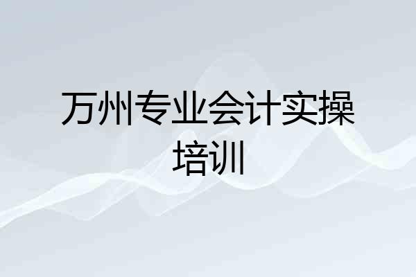 万州专业会计实操培训
