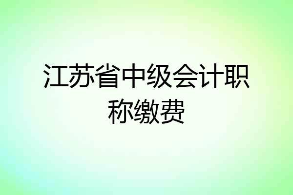 江苏省中级会计职称缴费