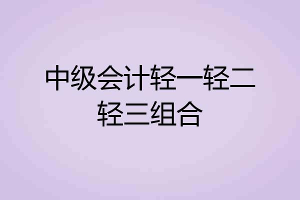 中级会计轻一轻二轻三组合