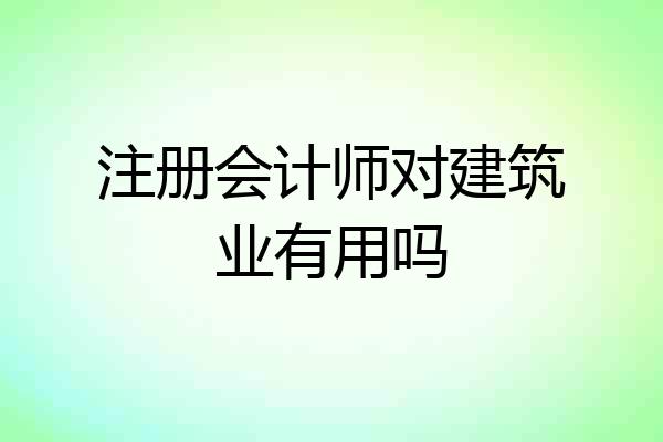 注册会计师对建筑业有用吗