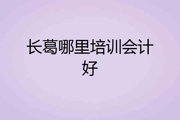 长葛哪里培训会计好