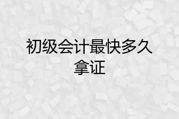 初级会计最快多久拿证