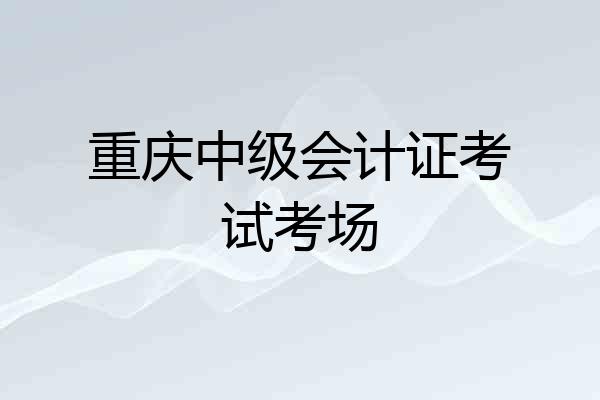 重庆中级会计证考试考场