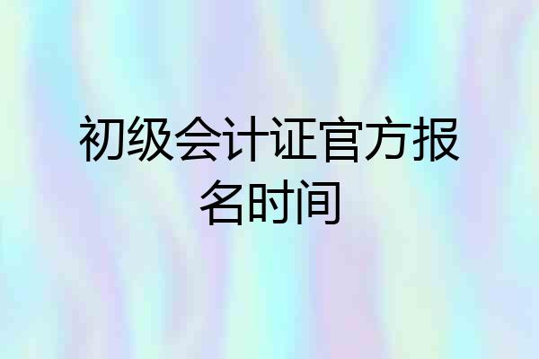 初级会计证官方报名时间