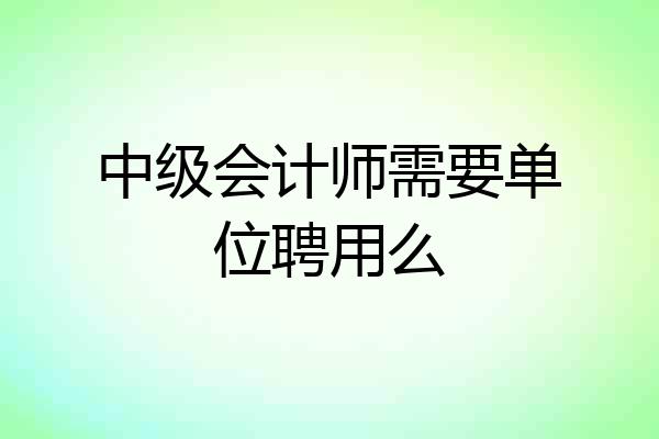 中级会计师需要单位聘用么