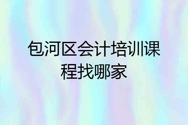 包河区会计培训课程找哪家