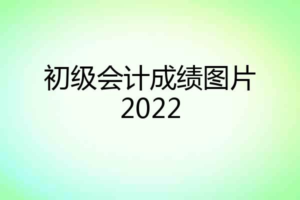 初级会计成绩图片2022