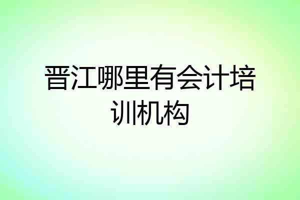 晋江哪里有会计培训机构