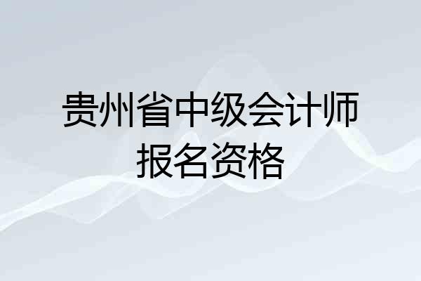 贵州省中级会计师报名资格
