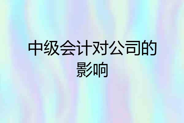 中级会计对公司的影响