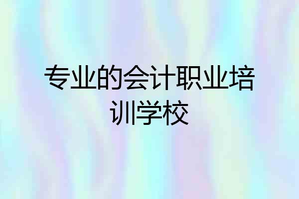 专业的会计职业培训学校