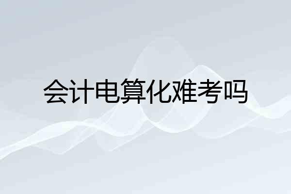 会计电算化难考吗