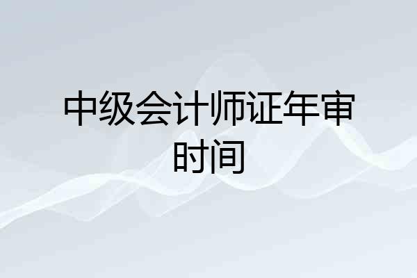 中级会计师证年审时间