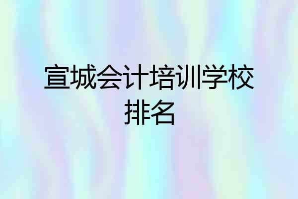 宣城会计培训学校排名