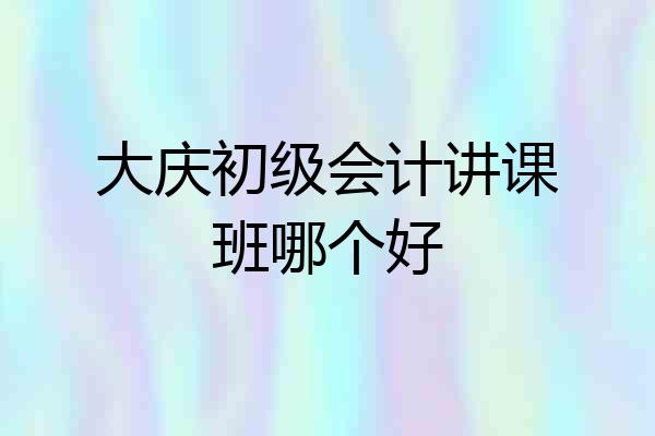 大庆初级会计讲课班哪个好