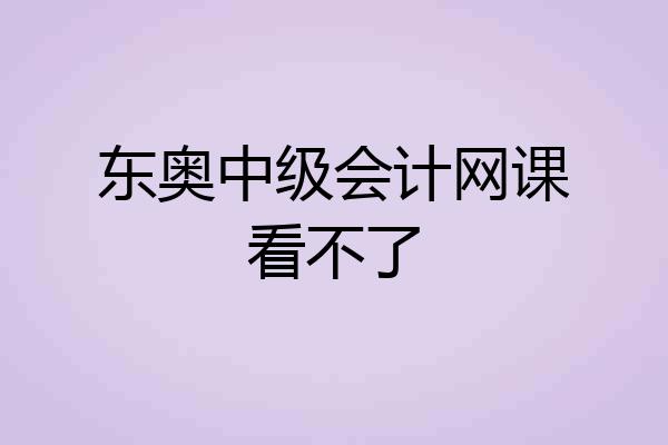 东奥中级会计网课看不了