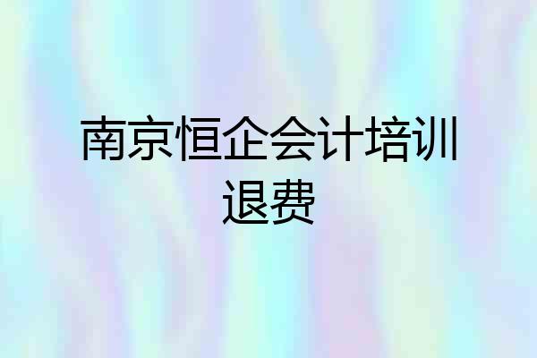 南京恒企会计培训退费