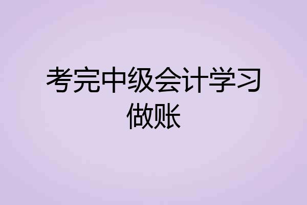 考完中级会计学习做账