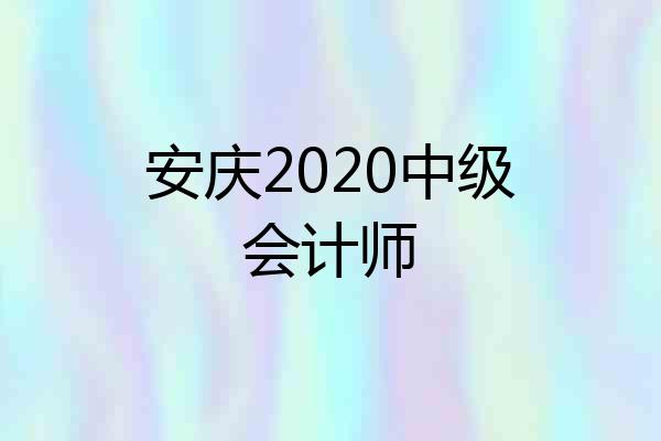 安庆2020中级会计师