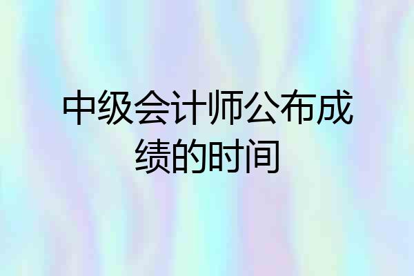 中级会计师公布成绩的时间