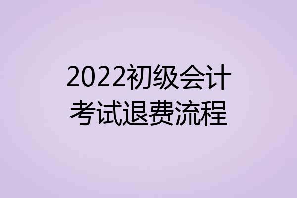 2022初级会计考试退费流程