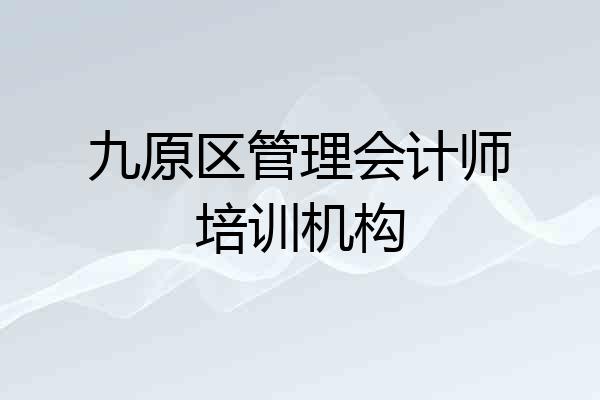 九原区管理会计师培训机构