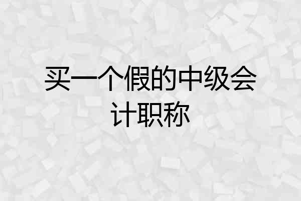 买一个假的中级会计职称