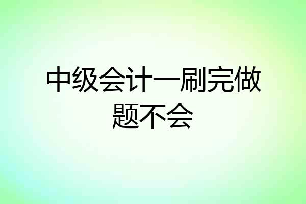 中级会计一刷完做题不会
