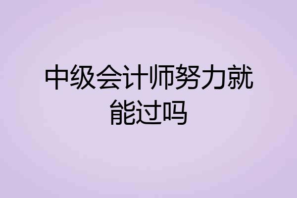 中级会计师努力就能过吗
