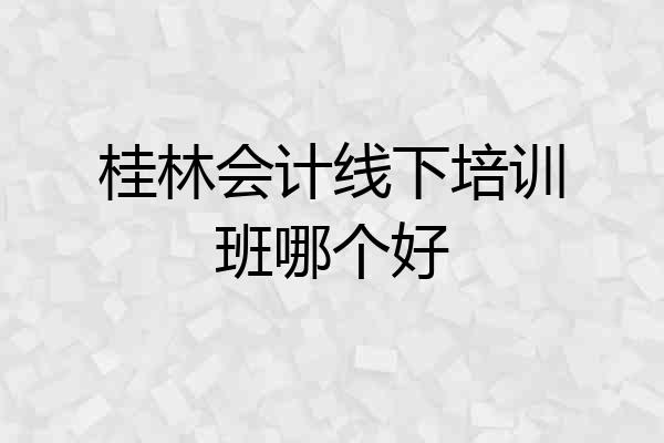 桂林会计线下培训班哪个好