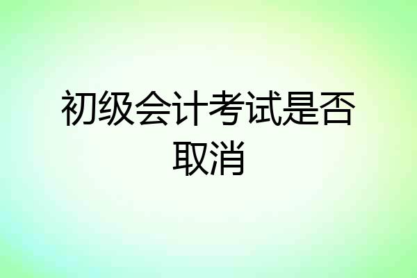 初级会计考试是否取消