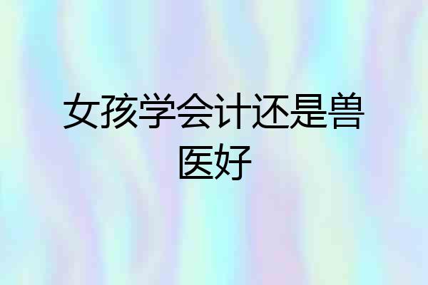 女孩学会计还是兽医好