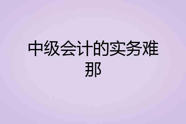 中级会计的实务难那