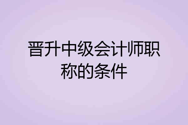 晋升中级会计师职称的条件