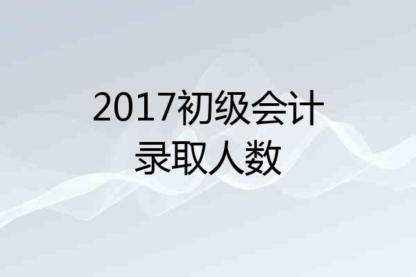 2017初级会计录取人数