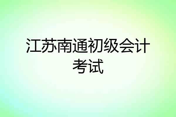 江苏南通初级会计考试