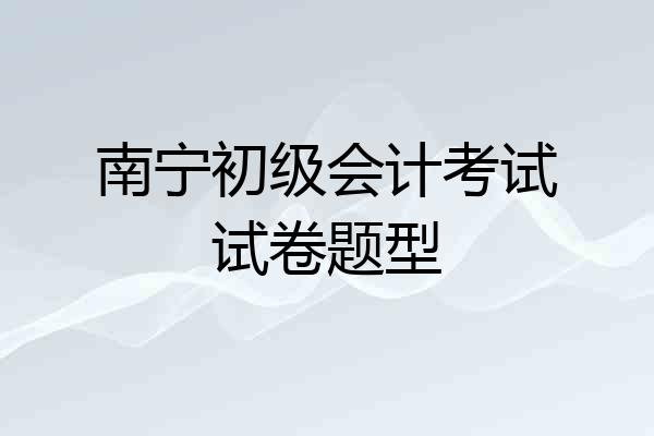 南宁初级会计考试试卷题型